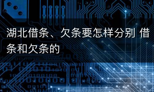 湖北借条、欠条要怎样分别 借条和欠条的