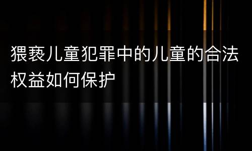 猥亵儿童犯罪中的儿童的合法权益如何保护