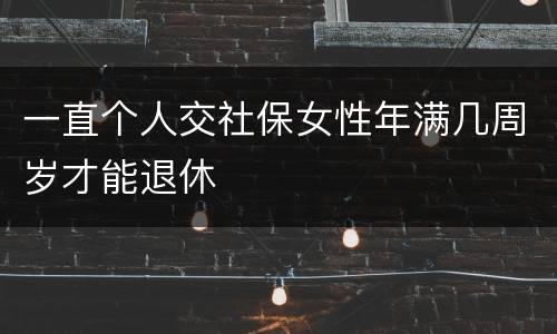 一直个人交社保女性年满几周岁才能退休