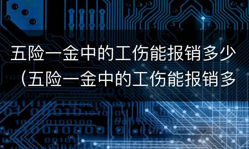 五险一金中的工伤能报销多少（五险一金中的工伤能报销多少呢）