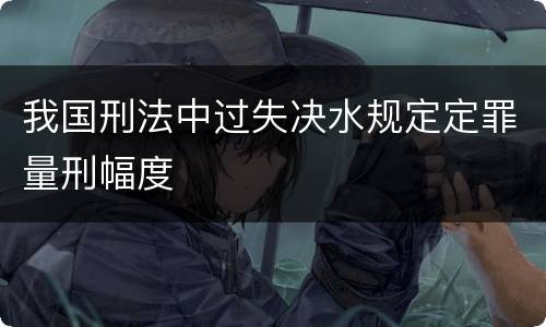 我国刑法中过失决水规定定罪量刑幅度