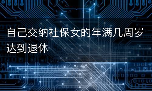 自己交纳社保女的年满几周岁达到退休