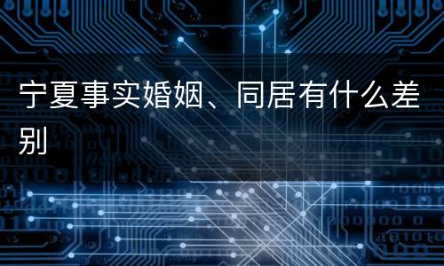 宁夏事实婚姻、同居有什么差别