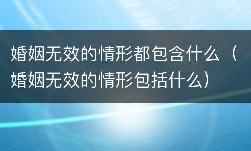 婚姻无效的情形都包含什么（婚姻无效的情形包括什么）