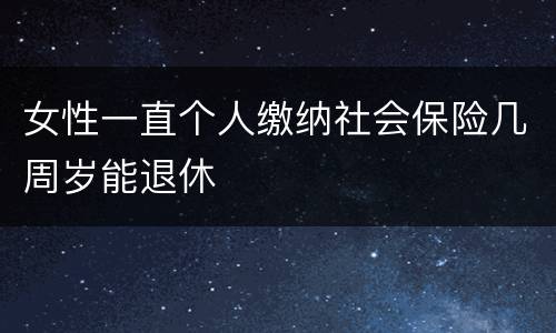 女性一直个人缴纳社会保险几周岁能退休