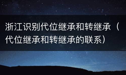 浙江识别代位继承和转继承（代位继承和转继承的联系）