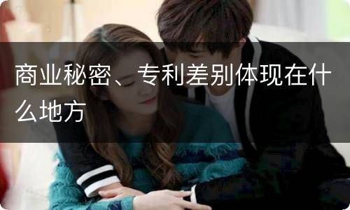商业秘密、专利差别体现在什么地方