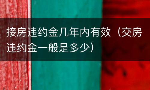 接房违约金几年内有效（交房违约金一般是多少）