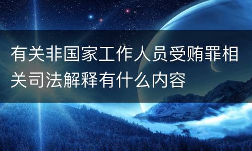 有关非国家工作人员受贿罪相关司法解释有什么内容