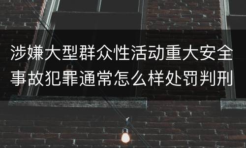 涉嫌大型群众性活动重大安全事故犯罪通常怎么样处罚判刑