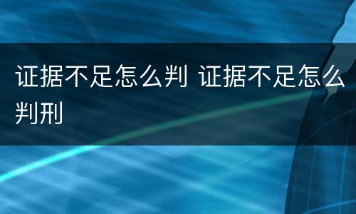 证据不足怎么判 证据不足怎么判刑