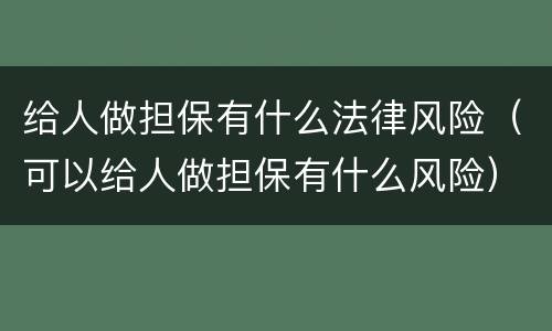 给人做担保有什么法律风险（可以给人做担保有什么风险）