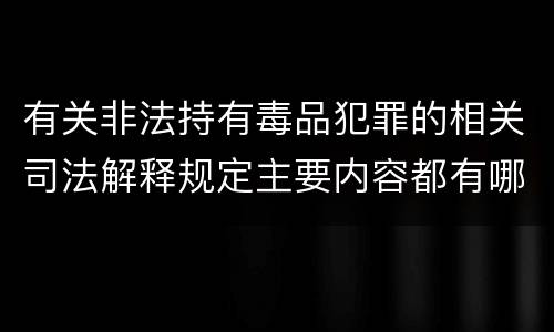 有关非法持有毒品犯罪的相关司法解释规定主要内容都有哪些