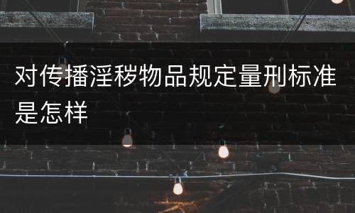 对传播淫秽物品规定量刑标准是怎样