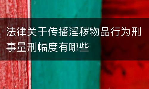 法律关于传播淫秽物品行为刑事量刑幅度有哪些