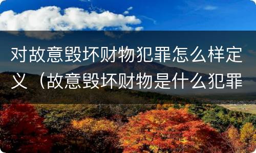 对故意毁坏财物犯罪怎么样定义（故意毁坏财物是什么犯罪类型）