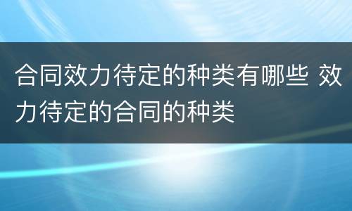 合同效力待定的种类有哪些 效力待定的合同的种类