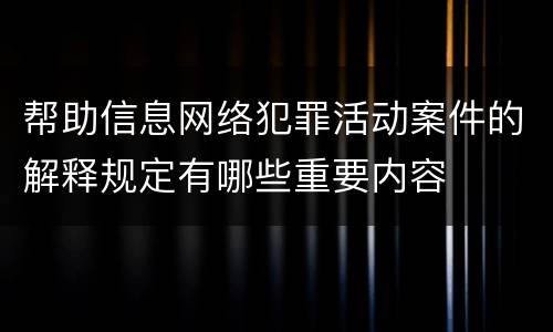 帮助信息网络犯罪活动案件的解释规定有哪些重要内容