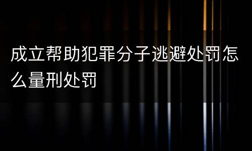 成立帮助犯罪分子逃避处罚怎么量刑处罚