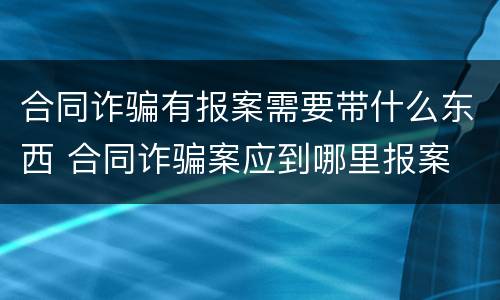 合同诈骗有报案需要带什么东西 合同诈骗案应到哪里报案