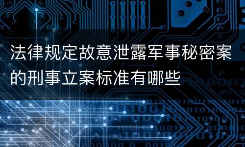 法律规定故意泄露军事秘密案的刑事立案标准有哪些