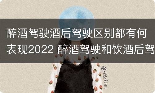 醉酒驾驶酒后驾驶区别都有何表现2022 醉酒驾驶和饮酒后驾驶的区别