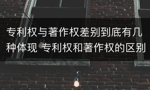 专利权与著作权差别到底有几种体现 专利权和著作权的区别