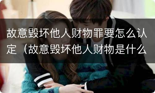 故意毁坏他人财物罪要怎么认定（故意毁坏他人财物是什么罪呢）