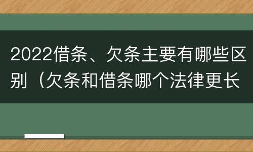 2022借条、欠条主要有哪些区别（欠条和借条哪个法律更长）