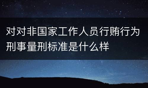 对对非国家工作人员行贿行为刑事量刑标准是什么样