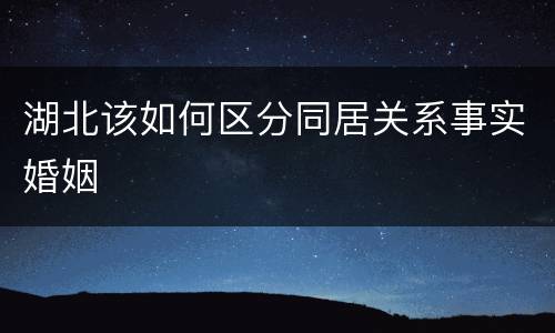 湖北该如何区分同居关系事实婚姻
