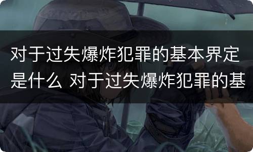 对于过失爆炸犯罪的基本界定是什么 对于过失爆炸犯罪的基本界定是什么意思