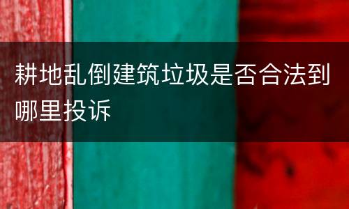耕地乱倒建筑垃圾是否合法到哪里投诉