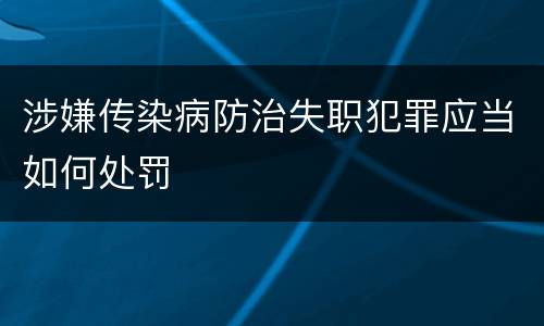 涉嫌传染病防治失职犯罪应当如何处罚