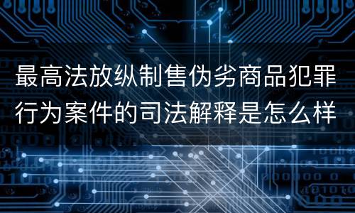 最高法放纵制售伪劣商品犯罪行为案件的司法解释是怎么样规定的