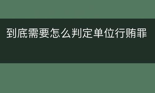 到底需要怎么判定单位行贿罪