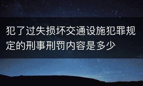 犯了过失损坏交通设施犯罪规定的刑事刑罚内容是多少