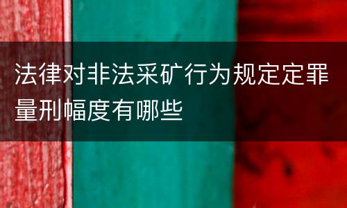 法律对非法采矿行为规定定罪量刑幅度有哪些