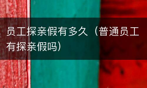 员工探亲假有多久（普通员工有探亲假吗）