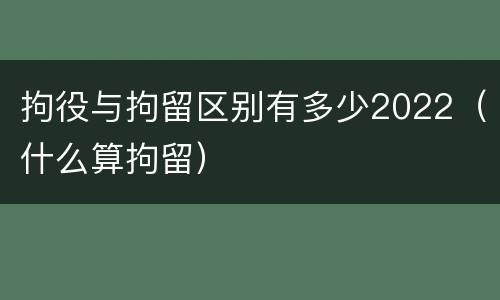拘役与拘留区别有多少2022（什么算拘留）