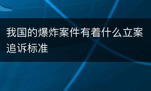 我国的爆炸案件有着什么立案追诉标准