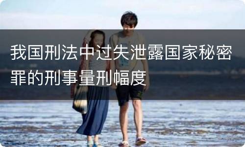 我国刑法中过失泄露国家秘密罪的刑事量刑幅度