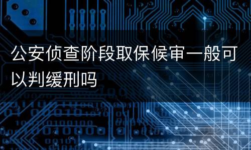 公安侦查阶段取保候审一般可以判缓刑吗