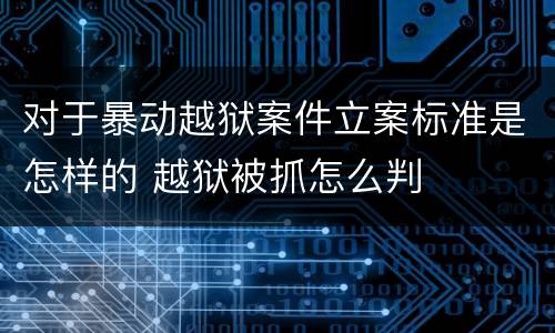 对于暴动越狱案件立案标准是怎样的 越狱被抓怎么判