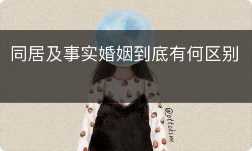 同居及事实婚姻到底有何区别