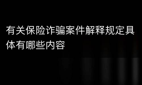 有关保险诈骗案件解释规定具体有哪些内容
