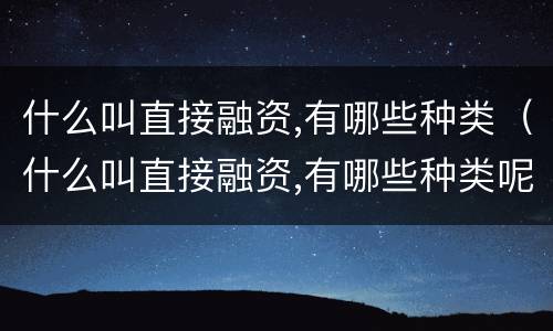 什么叫直接融资,有哪些种类（什么叫直接融资,有哪些种类呢）
