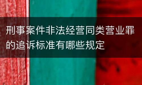 刑事案件非法经营同类营业罪的追诉标准有哪些规定