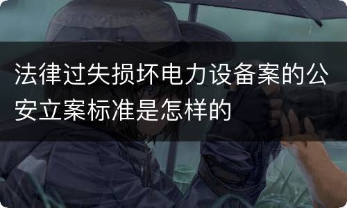 法律过失损坏电力设备案的公安立案标准是怎样的