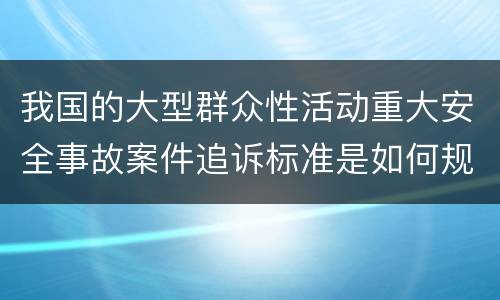 我国的大型群众性活动重大安全事故案件追诉标准是如何规定